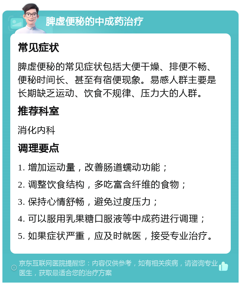 脾虚便秘的中成药治疗 常见症状 脾虚便秘的常见症状包括大便干燥、排便不畅、便秘时间长、甚至有宿便现象。易感人群主要是长期缺乏运动、饮食不规律、压力大的人群。 推荐科室 消化内科 调理要点 1. 增加运动量，改善肠道蠕动功能； 2. 调整饮食结构，多吃富含纤维的食物； 3. 保持心情舒畅，避免过度压力； 4. 可以服用乳果糖口服液等中成药进行调理； 5. 如果症状严重，应及时就医，接受专业治疗。