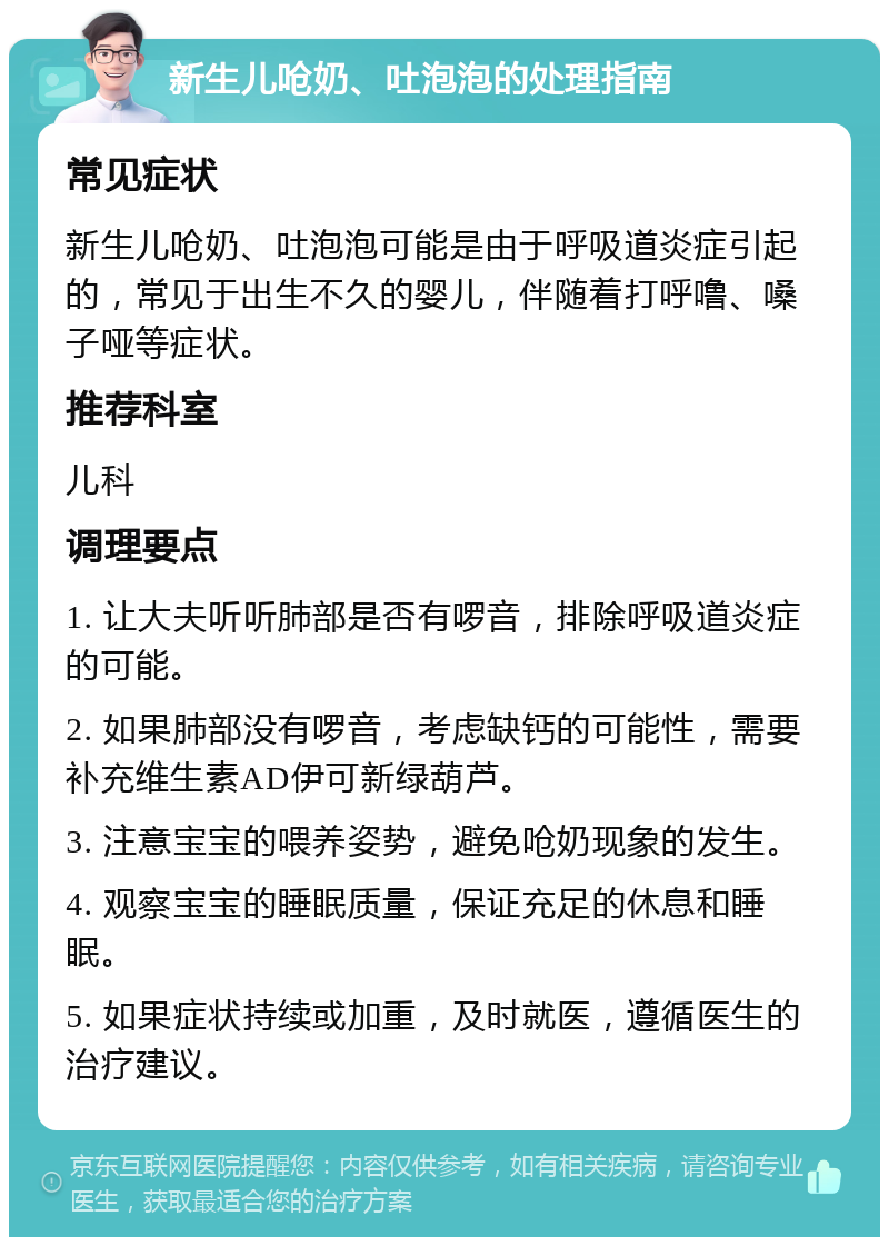 新生儿呛奶、吐泡泡的处理指南 常见症状 新生儿呛奶、吐泡泡可能是由于呼吸道炎症引起的，常见于出生不久的婴儿，伴随着打呼噜、嗓子哑等症状。 推荐科室 儿科 调理要点 1. 让大夫听听肺部是否有啰音，排除呼吸道炎症的可能。 2. 如果肺部没有啰音，考虑缺钙的可能性，需要补充维生素AD伊可新绿葫芦。 3. 注意宝宝的喂养姿势，避免呛奶现象的发生。 4. 观察宝宝的睡眠质量，保证充足的休息和睡眠。 5. 如果症状持续或加重，及时就医，遵循医生的治疗建议。