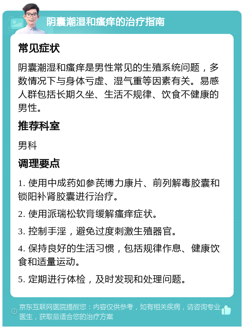 阴囊潮湿和瘙痒的治疗指南 常见症状 阴囊潮湿和瘙痒是男性常见的生殖系统问题，多数情况下与身体亏虚、湿气重等因素有关。易感人群包括长期久坐、生活不规律、饮食不健康的男性。 推荐科室 男科 调理要点 1. 使用中成药如参芪博力康片、前列解毒胶囊和锁阳补肾胶囊进行治疗。 2. 使用派瑞松软膏缓解瘙痒症状。 3. 控制手淫，避免过度刺激生殖器官。 4. 保持良好的生活习惯，包括规律作息、健康饮食和适量运动。 5. 定期进行体检，及时发现和处理问题。