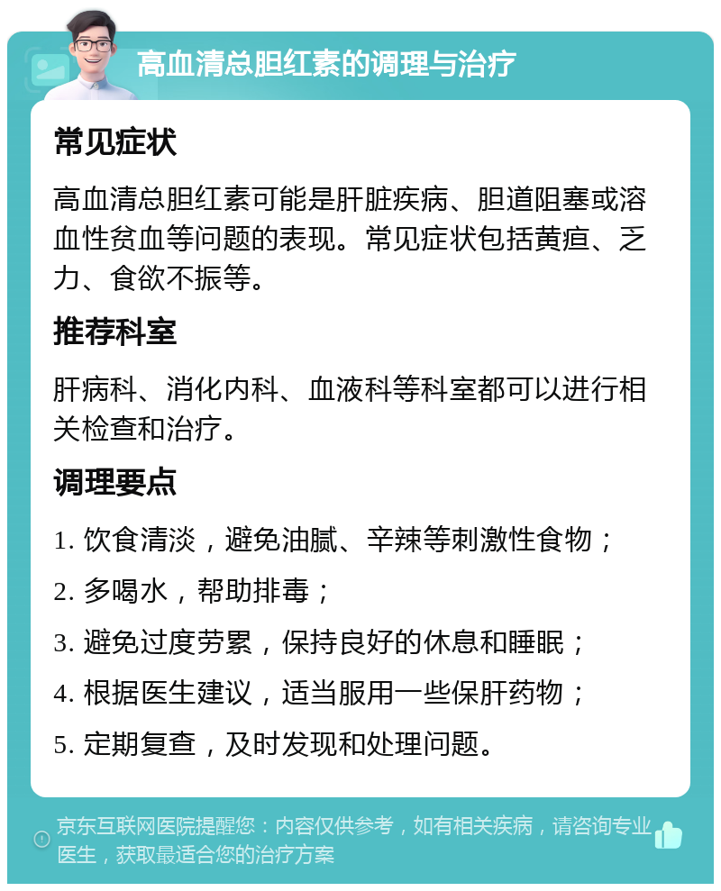 高血清总胆红素的调理与治疗 常见症状 高血清总胆红素可能是肝脏疾病、胆道阻塞或溶血性贫血等问题的表现。常见症状包括黄疸、乏力、食欲不振等。 推荐科室 肝病科、消化内科、血液科等科室都可以进行相关检查和治疗。 调理要点 1. 饮食清淡，避免油腻、辛辣等刺激性食物； 2. 多喝水，帮助排毒； 3. 避免过度劳累，保持良好的休息和睡眠； 4. 根据医生建议，适当服用一些保肝药物； 5. 定期复查，及时发现和处理问题。