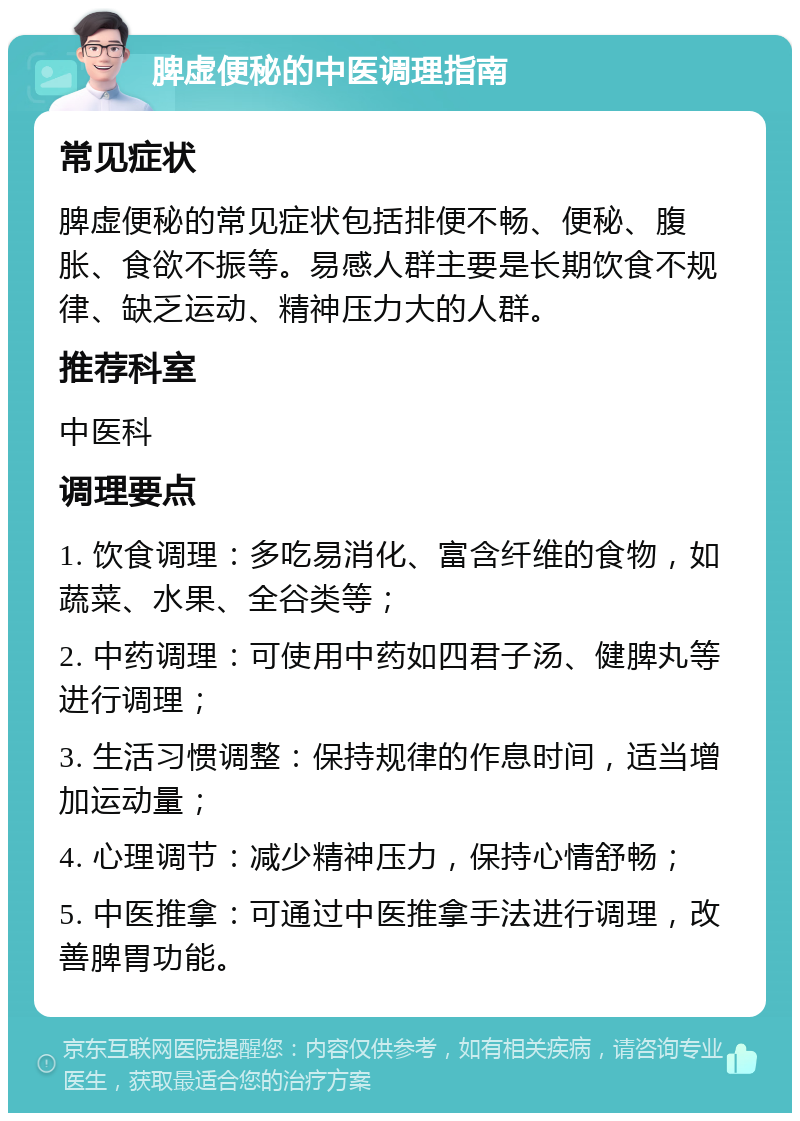 脾虚便秘的中医调理指南 常见症状 脾虚便秘的常见症状包括排便不畅、便秘、腹胀、食欲不振等。易感人群主要是长期饮食不规律、缺乏运动、精神压力大的人群。 推荐科室 中医科 调理要点 1. 饮食调理：多吃易消化、富含纤维的食物，如蔬菜、水果、全谷类等； 2. 中药调理：可使用中药如四君子汤、健脾丸等进行调理； 3. 生活习惯调整：保持规律的作息时间，适当增加运动量； 4. 心理调节：减少精神压力，保持心情舒畅； 5. 中医推拿：可通过中医推拿手法进行调理，改善脾胃功能。