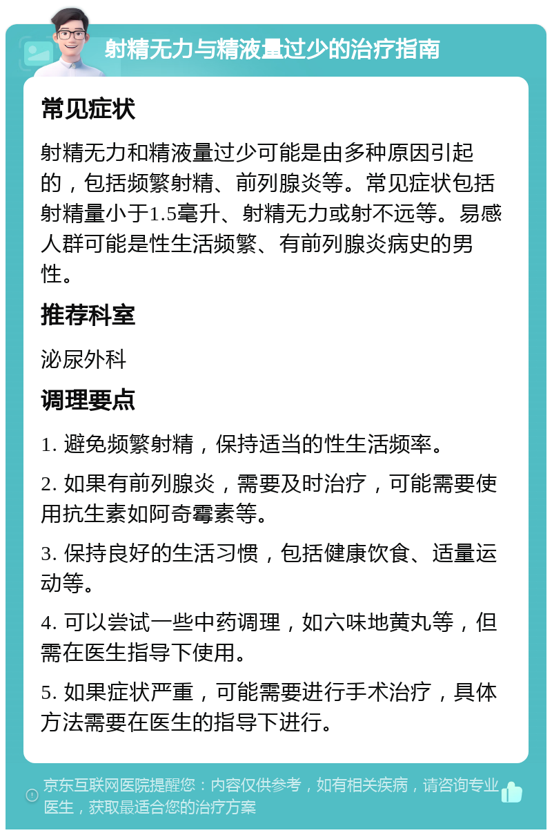 射精无力与精液量过少的治疗指南 常见症状 射精无力和精液量过少可能是由多种原因引起的，包括频繁射精、前列腺炎等。常见症状包括射精量小于1.5毫升、射精无力或射不远等。易感人群可能是性生活频繁、有前列腺炎病史的男性。 推荐科室 泌尿外科 调理要点 1. 避免频繁射精，保持适当的性生活频率。 2. 如果有前列腺炎，需要及时治疗，可能需要使用抗生素如阿奇霉素等。 3. 保持良好的生活习惯，包括健康饮食、适量运动等。 4. 可以尝试一些中药调理，如六味地黄丸等，但需在医生指导下使用。 5. 如果症状严重，可能需要进行手术治疗，具体方法需要在医生的指导下进行。