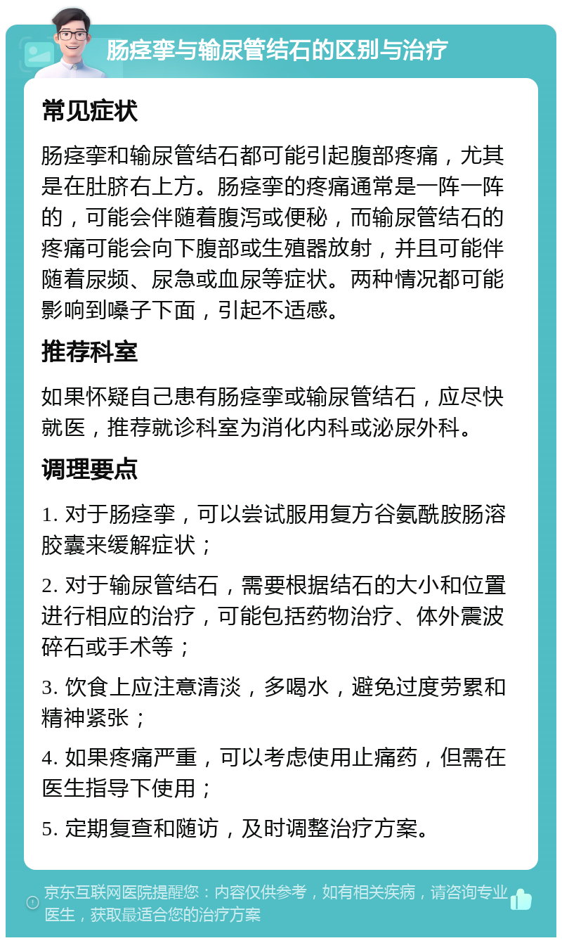 肠痉挛与输尿管结石的区别与治疗 常见症状 肠痉挛和输尿管结石都可能引起腹部疼痛，尤其是在肚脐右上方。肠痉挛的疼痛通常是一阵一阵的，可能会伴随着腹泻或便秘，而输尿管结石的疼痛可能会向下腹部或生殖器放射，并且可能伴随着尿频、尿急或血尿等症状。两种情况都可能影响到嗓子下面，引起不适感。 推荐科室 如果怀疑自己患有肠痉挛或输尿管结石，应尽快就医，推荐就诊科室为消化内科或泌尿外科。 调理要点 1. 对于肠痉挛，可以尝试服用复方谷氨酰胺肠溶胶囊来缓解症状； 2. 对于输尿管结石，需要根据结石的大小和位置进行相应的治疗，可能包括药物治疗、体外震波碎石或手术等； 3. 饮食上应注意清淡，多喝水，避免过度劳累和精神紧张； 4. 如果疼痛严重，可以考虑使用止痛药，但需在医生指导下使用； 5. 定期复查和随访，及时调整治疗方案。