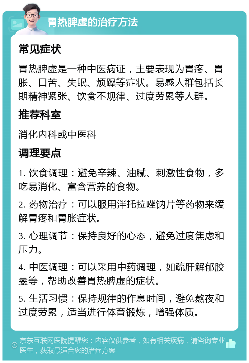 胃热脾虚的治疗方法 常见症状 胃热脾虚是一种中医病证，主要表现为胃疼、胃胀、口苦、失眠、烦躁等症状。易感人群包括长期精神紧张、饮食不规律、过度劳累等人群。 推荐科室 消化内科或中医科 调理要点 1. 饮食调理：避免辛辣、油腻、刺激性食物，多吃易消化、富含营养的食物。 2. 药物治疗：可以服用泮托拉唑钠片等药物来缓解胃疼和胃胀症状。 3. 心理调节：保持良好的心态，避免过度焦虑和压力。 4. 中医调理：可以采用中药调理，如疏肝解郁胶囊等，帮助改善胃热脾虚的症状。 5. 生活习惯：保持规律的作息时间，避免熬夜和过度劳累，适当进行体育锻炼，增强体质。