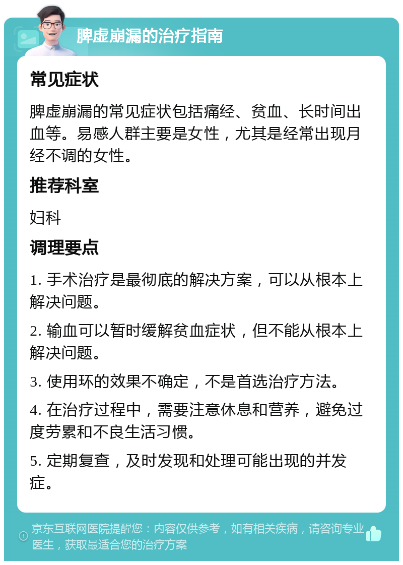 脾虚崩漏的治疗指南 常见症状 脾虚崩漏的常见症状包括痛经、贫血、长时间出血等。易感人群主要是女性，尤其是经常出现月经不调的女性。 推荐科室 妇科 调理要点 1. 手术治疗是最彻底的解决方案，可以从根本上解决问题。 2. 输血可以暂时缓解贫血症状，但不能从根本上解决问题。 3. 使用环的效果不确定，不是首选治疗方法。 4. 在治疗过程中，需要注意休息和营养，避免过度劳累和不良生活习惯。 5. 定期复查，及时发现和处理可能出现的并发症。