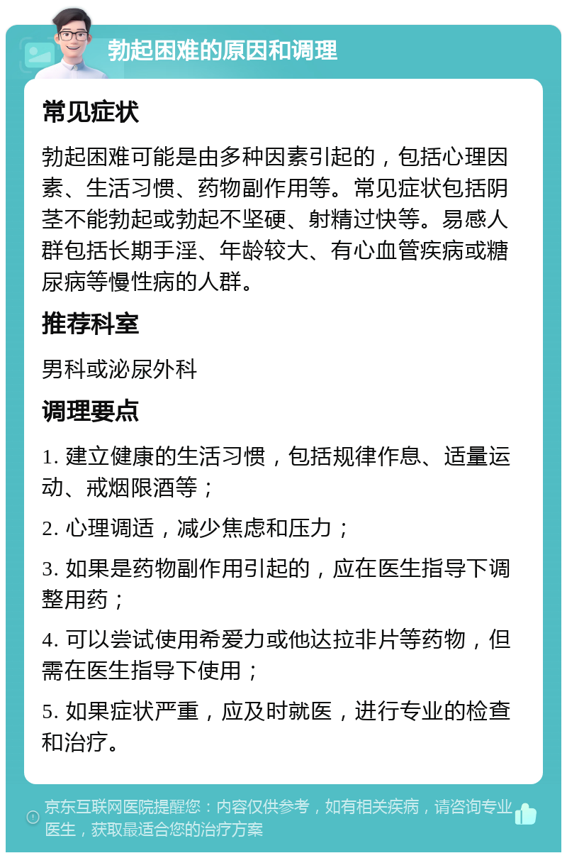 勃起困难的原因和调理 常见症状 勃起困难可能是由多种因素引起的，包括心理因素、生活习惯、药物副作用等。常见症状包括阴茎不能勃起或勃起不坚硬、射精过快等。易感人群包括长期手淫、年龄较大、有心血管疾病或糖尿病等慢性病的人群。 推荐科室 男科或泌尿外科 调理要点 1. 建立健康的生活习惯，包括规律作息、适量运动、戒烟限酒等； 2. 心理调适，减少焦虑和压力； 3. 如果是药物副作用引起的，应在医生指导下调整用药； 4. 可以尝试使用希爱力或他达拉非片等药物，但需在医生指导下使用； 5. 如果症状严重，应及时就医，进行专业的检查和治疗。