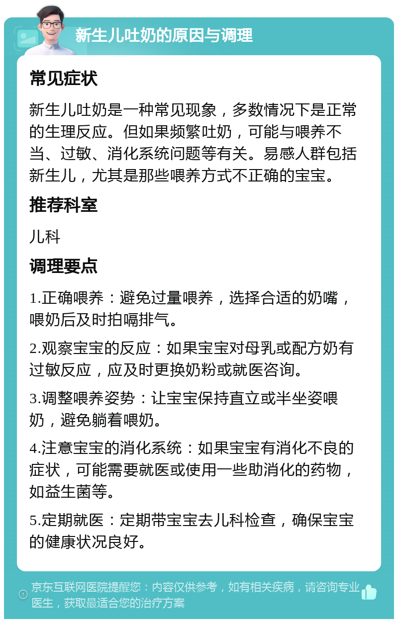 新生儿吐奶的原因与调理 常见症状 新生儿吐奶是一种常见现象，多数情况下是正常的生理反应。但如果频繁吐奶，可能与喂养不当、过敏、消化系统问题等有关。易感人群包括新生儿，尤其是那些喂养方式不正确的宝宝。 推荐科室 儿科 调理要点 1.正确喂养：避免过量喂养，选择合适的奶嘴，喂奶后及时拍嗝排气。 2.观察宝宝的反应：如果宝宝对母乳或配方奶有过敏反应，应及时更换奶粉或就医咨询。 3.调整喂养姿势：让宝宝保持直立或半坐姿喂奶，避免躺着喂奶。 4.注意宝宝的消化系统：如果宝宝有消化不良的症状，可能需要就医或使用一些助消化的药物，如益生菌等。 5.定期就医：定期带宝宝去儿科检查，确保宝宝的健康状况良好。