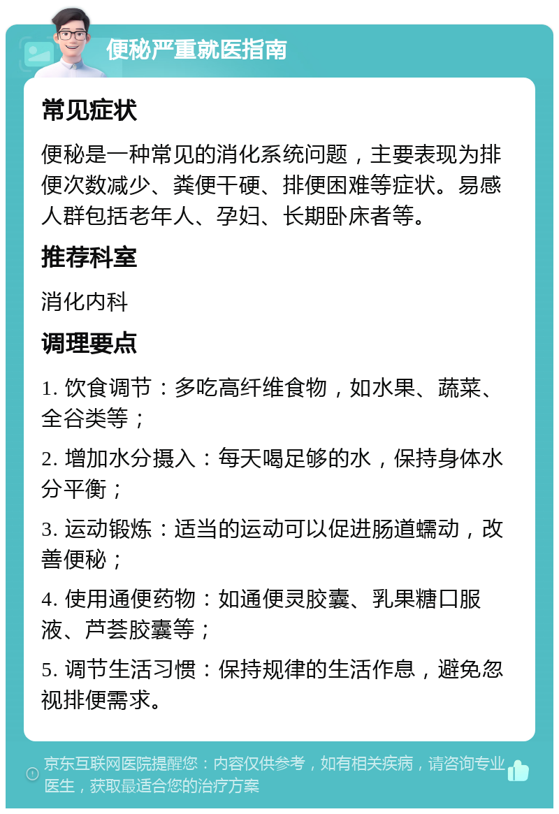 便秘严重就医指南 常见症状 便秘是一种常见的消化系统问题，主要表现为排便次数减少、粪便干硬、排便困难等症状。易感人群包括老年人、孕妇、长期卧床者等。 推荐科室 消化内科 调理要点 1. 饮食调节：多吃高纤维食物，如水果、蔬菜、全谷类等； 2. 增加水分摄入：每天喝足够的水，保持身体水分平衡； 3. 运动锻炼：适当的运动可以促进肠道蠕动，改善便秘； 4. 使用通便药物：如通便灵胶囊、乳果糖口服液、芦荟胶囊等； 5. 调节生活习惯：保持规律的生活作息，避免忽视排便需求。