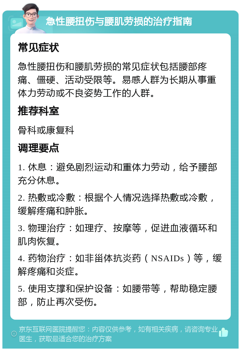 急性腰扭伤与腰肌劳损的治疗指南 常见症状 急性腰扭伤和腰肌劳损的常见症状包括腰部疼痛、僵硬、活动受限等。易感人群为长期从事重体力劳动或不良姿势工作的人群。 推荐科室 骨科或康复科 调理要点 1. 休息：避免剧烈运动和重体力劳动，给予腰部充分休息。 2. 热敷或冷敷：根据个人情况选择热敷或冷敷，缓解疼痛和肿胀。 3. 物理治疗：如理疗、按摩等，促进血液循环和肌肉恢复。 4. 药物治疗：如非甾体抗炎药（NSAIDs）等，缓解疼痛和炎症。 5. 使用支撑和保护设备：如腰带等，帮助稳定腰部，防止再次受伤。