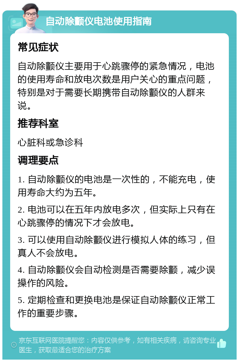 自动除颤仪电池使用指南 常见症状 自动除颤仪主要用于心跳骤停的紧急情况，电池的使用寿命和放电次数是用户关心的重点问题，特别是对于需要长期携带自动除颤仪的人群来说。 推荐科室 心脏科或急诊科 调理要点 1. 自动除颤仪的电池是一次性的，不能充电，使用寿命大约为五年。 2. 电池可以在五年内放电多次，但实际上只有在心跳骤停的情况下才会放电。 3. 可以使用自动除颤仪进行模拟人体的练习，但真人不会放电。 4. 自动除颤仪会自动检测是否需要除颤，减少误操作的风险。 5. 定期检查和更换电池是保证自动除颤仪正常工作的重要步骤。