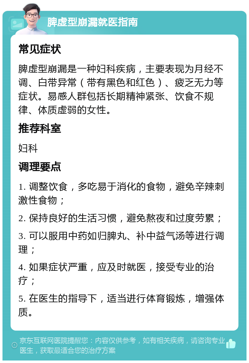 脾虚型崩漏就医指南 常见症状 脾虚型崩漏是一种妇科疾病，主要表现为月经不调、白带异常（带有黑色和红色）、疲乏无力等症状。易感人群包括长期精神紧张、饮食不规律、体质虚弱的女性。 推荐科室 妇科 调理要点 1. 调整饮食，多吃易于消化的食物，避免辛辣刺激性食物； 2. 保持良好的生活习惯，避免熬夜和过度劳累； 3. 可以服用中药如归脾丸、补中益气汤等进行调理； 4. 如果症状严重，应及时就医，接受专业的治疗； 5. 在医生的指导下，适当进行体育锻炼，增强体质。