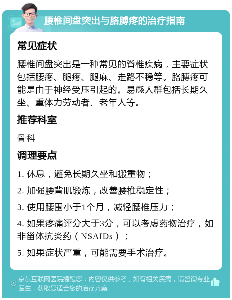 腰椎间盘突出与胳膊疼的治疗指南 常见症状 腰椎间盘突出是一种常见的脊椎疾病，主要症状包括腰疼、腿疼、腿麻、走路不稳等。胳膊疼可能是由于神经受压引起的。易感人群包括长期久坐、重体力劳动者、老年人等。 推荐科室 骨科 调理要点 1. 休息，避免长期久坐和搬重物； 2. 加强腰背肌锻炼，改善腰椎稳定性； 3. 使用腰围小于1个月，减轻腰椎压力； 4. 如果疼痛评分大于3分，可以考虑药物治疗，如非甾体抗炎药（NSAIDs）； 5. 如果症状严重，可能需要手术治疗。