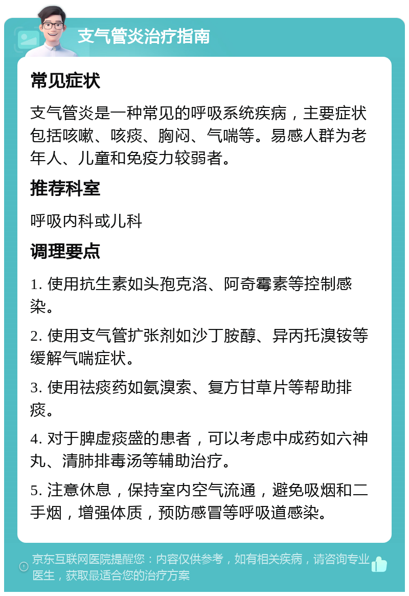 支气管炎治疗指南 常见症状 支气管炎是一种常见的呼吸系统疾病，主要症状包括咳嗽、咳痰、胸闷、气喘等。易感人群为老年人、儿童和免疫力较弱者。 推荐科室 呼吸内科或儿科 调理要点 1. 使用抗生素如头孢克洛、阿奇霉素等控制感染。 2. 使用支气管扩张剂如沙丁胺醇、异丙托溴铵等缓解气喘症状。 3. 使用祛痰药如氨溴索、复方甘草片等帮助排痰。 4. 对于脾虚痰盛的患者，可以考虑中成药如六神丸、清肺排毒汤等辅助治疗。 5. 注意休息，保持室内空气流通，避免吸烟和二手烟，增强体质，预防感冒等呼吸道感染。