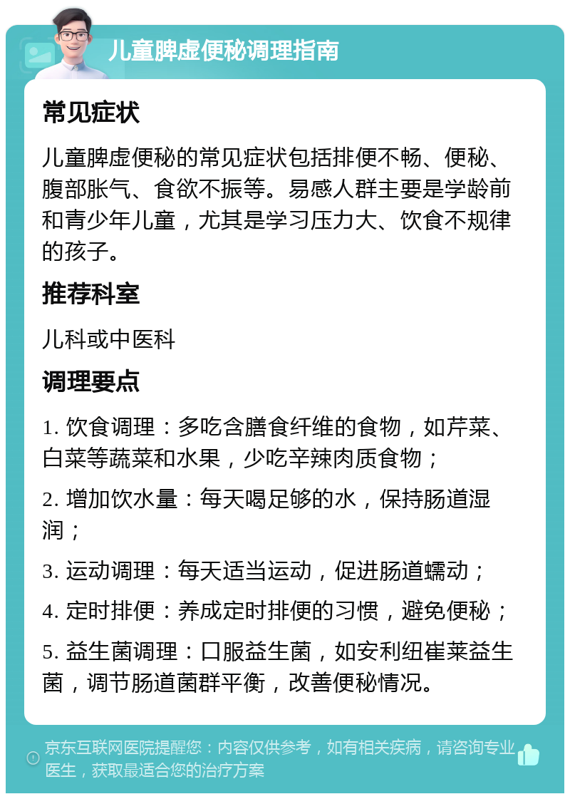 儿童脾虚便秘调理指南 常见症状 儿童脾虚便秘的常见症状包括排便不畅、便秘、腹部胀气、食欲不振等。易感人群主要是学龄前和青少年儿童，尤其是学习压力大、饮食不规律的孩子。 推荐科室 儿科或中医科 调理要点 1. 饮食调理：多吃含膳食纤维的食物，如芹菜、白菜等蔬菜和水果，少吃辛辣肉质食物； 2. 增加饮水量：每天喝足够的水，保持肠道湿润； 3. 运动调理：每天适当运动，促进肠道蠕动； 4. 定时排便：养成定时排便的习惯，避免便秘； 5. 益生菌调理：口服益生菌，如安利纽崔莱益生菌，调节肠道菌群平衡，改善便秘情况。