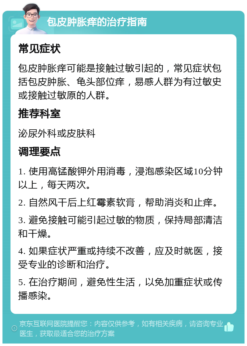 包皮肿胀痒的治疗指南 常见症状 包皮肿胀痒可能是接触过敏引起的，常见症状包括包皮肿胀、龟头部位痒，易感人群为有过敏史或接触过敏原的人群。 推荐科室 泌尿外科或皮肤科 调理要点 1. 使用高锰酸钾外用消毒，浸泡感染区域10分钟以上，每天两次。 2. 自然风干后上红霉素软膏，帮助消炎和止痒。 3. 避免接触可能引起过敏的物质，保持局部清洁和干燥。 4. 如果症状严重或持续不改善，应及时就医，接受专业的诊断和治疗。 5. 在治疗期间，避免性生活，以免加重症状或传播感染。