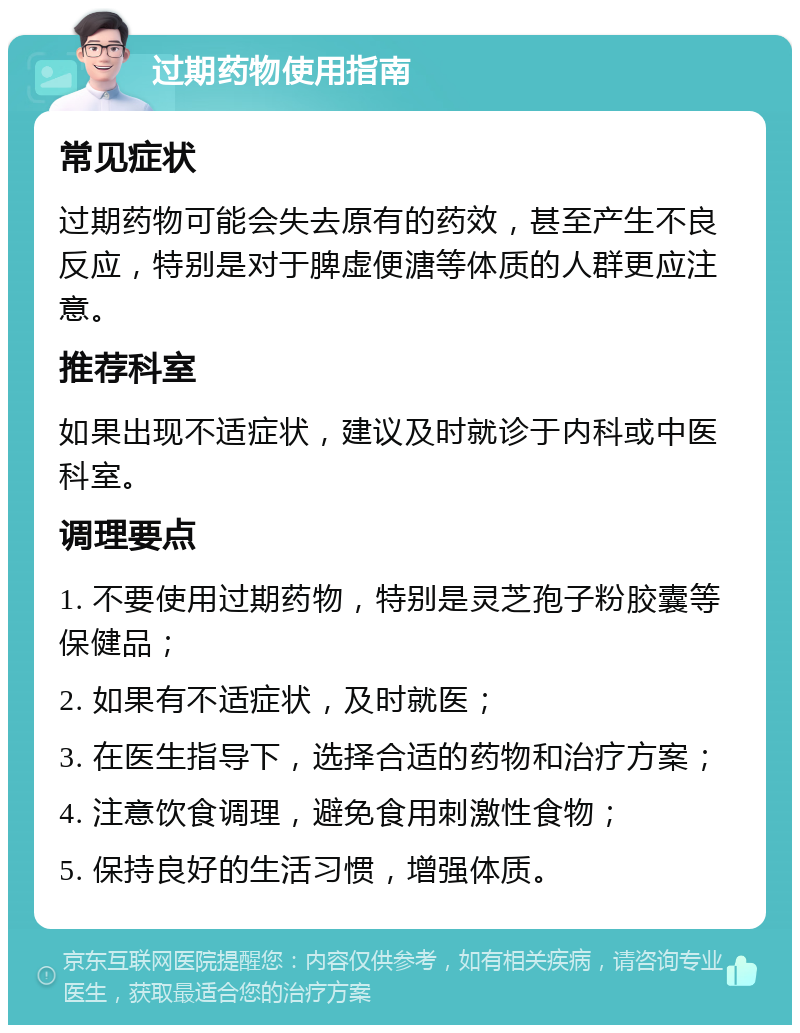 过期药物使用指南 常见症状 过期药物可能会失去原有的药效，甚至产生不良反应，特别是对于脾虚便溏等体质的人群更应注意。 推荐科室 如果出现不适症状，建议及时就诊于内科或中医科室。 调理要点 1. 不要使用过期药物，特别是灵芝孢子粉胶囊等保健品； 2. 如果有不适症状，及时就医； 3. 在医生指导下，选择合适的药物和治疗方案； 4. 注意饮食调理，避免食用刺激性食物； 5. 保持良好的生活习惯，增强体质。