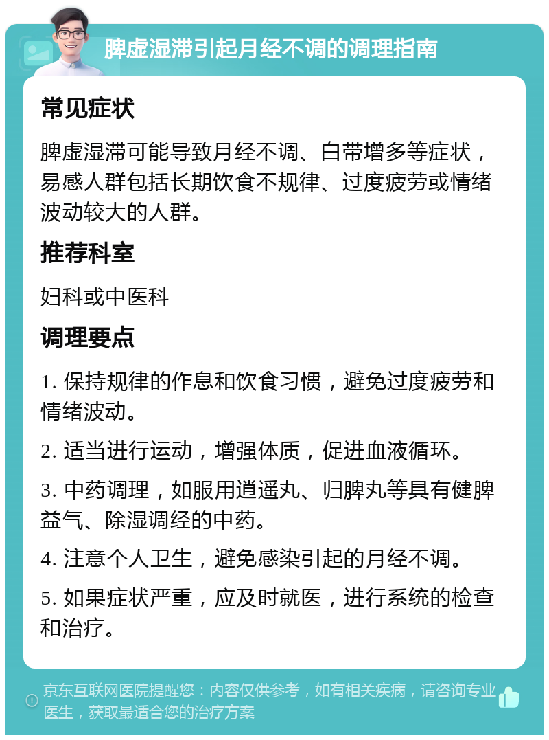 脾虚湿滞引起月经不调的调理指南 常见症状 脾虚湿滞可能导致月经不调、白带增多等症状，易感人群包括长期饮食不规律、过度疲劳或情绪波动较大的人群。 推荐科室 妇科或中医科 调理要点 1. 保持规律的作息和饮食习惯，避免过度疲劳和情绪波动。 2. 适当进行运动，增强体质，促进血液循环。 3. 中药调理，如服用逍遥丸、归脾丸等具有健脾益气、除湿调经的中药。 4. 注意个人卫生，避免感染引起的月经不调。 5. 如果症状严重，应及时就医，进行系统的检查和治疗。