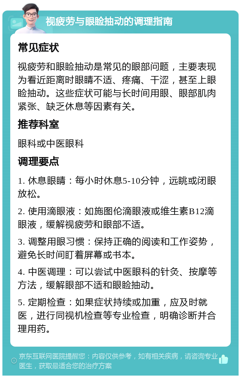 视疲劳与眼睑抽动的调理指南 常见症状 视疲劳和眼睑抽动是常见的眼部问题，主要表现为看近距离时眼睛不适、疼痛、干涩，甚至上眼睑抽动。这些症状可能与长时间用眼、眼部肌肉紧张、缺乏休息等因素有关。 推荐科室 眼科或中医眼科 调理要点 1. 休息眼睛：每小时休息5-10分钟，远眺或闭眼放松。 2. 使用滴眼液：如施图伦滴眼液或维生素B12滴眼液，缓解视疲劳和眼部不适。 3. 调整用眼习惯：保持正确的阅读和工作姿势，避免长时间盯着屏幕或书本。 4. 中医调理：可以尝试中医眼科的针灸、按摩等方法，缓解眼部不适和眼睑抽动。 5. 定期检查：如果症状持续或加重，应及时就医，进行同视机检查等专业检查，明确诊断并合理用药。