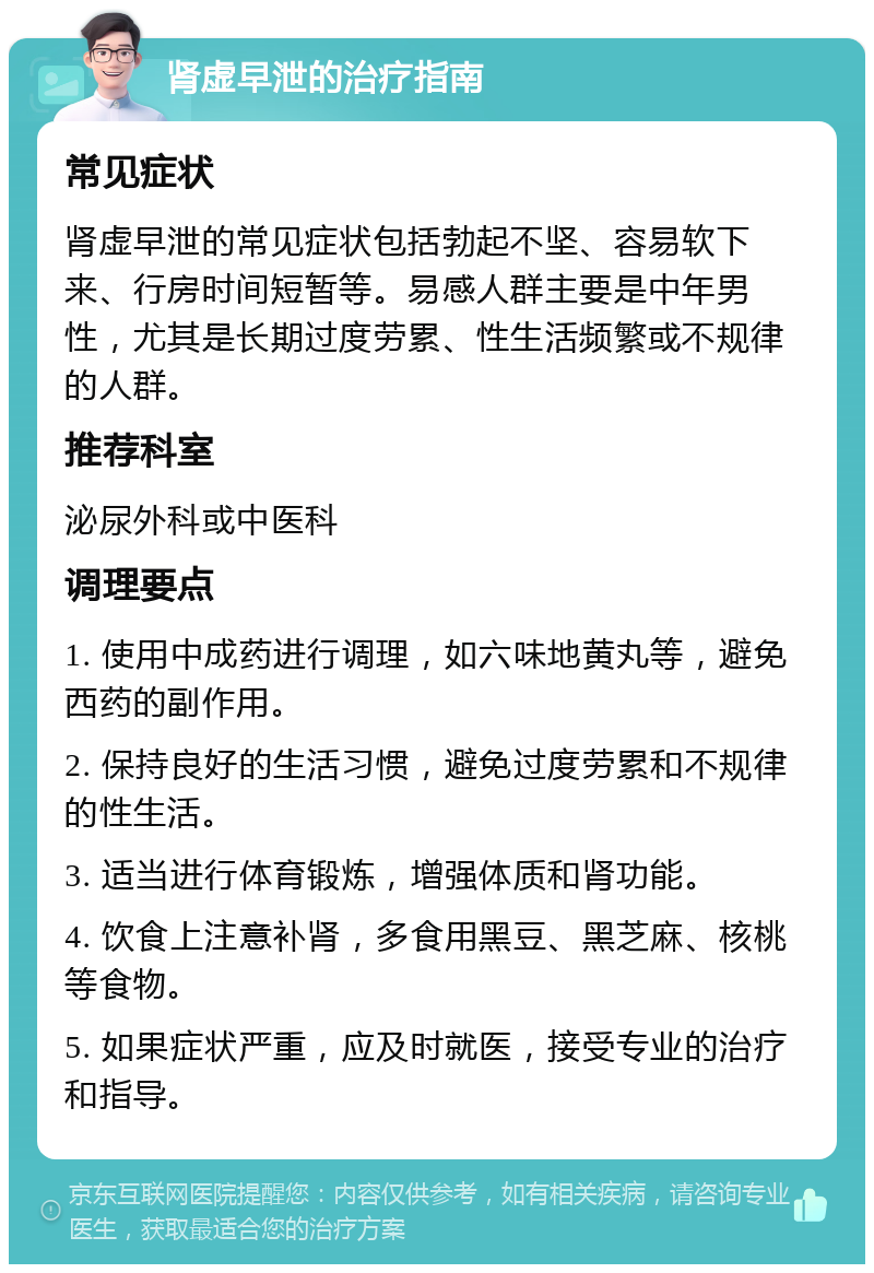 肾虚早泄的治疗指南 常见症状 肾虚早泄的常见症状包括勃起不坚、容易软下来、行房时间短暂等。易感人群主要是中年男性，尤其是长期过度劳累、性生活频繁或不规律的人群。 推荐科室 泌尿外科或中医科 调理要点 1. 使用中成药进行调理，如六味地黄丸等，避免西药的副作用。 2. 保持良好的生活习惯，避免过度劳累和不规律的性生活。 3. 适当进行体育锻炼，增强体质和肾功能。 4. 饮食上注意补肾，多食用黑豆、黑芝麻、核桃等食物。 5. 如果症状严重，应及时就医，接受专业的治疗和指导。