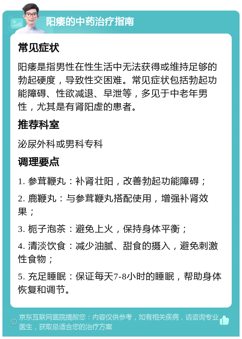 阳痿的中药治疗指南 常见症状 阳痿是指男性在性生活中无法获得或维持足够的勃起硬度，导致性交困难。常见症状包括勃起功能障碍、性欲减退、早泄等，多见于中老年男性，尤其是有肾阳虚的患者。 推荐科室 泌尿外科或男科专科 调理要点 1. 参茸鞭丸：补肾壮阳，改善勃起功能障碍； 2. 鹿鞭丸：与参茸鞭丸搭配使用，增强补肾效果； 3. 栀子泡茶：避免上火，保持身体平衡； 4. 清淡饮食：减少油腻、甜食的摄入，避免刺激性食物； 5. 充足睡眠：保证每天7-8小时的睡眠，帮助身体恢复和调节。