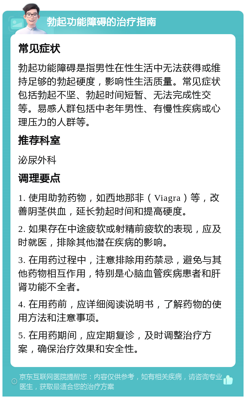 勃起功能障碍的治疗指南 常见症状 勃起功能障碍是指男性在性生活中无法获得或维持足够的勃起硬度，影响性生活质量。常见症状包括勃起不坚、勃起时间短暂、无法完成性交等。易感人群包括中老年男性、有慢性疾病或心理压力的人群等。 推荐科室 泌尿外科 调理要点 1. 使用助勃药物，如西地那非（Viagra）等，改善阴茎供血，延长勃起时间和提高硬度。 2. 如果存在中途疲软或射精前疲软的表现，应及时就医，排除其他潜在疾病的影响。 3. 在用药过程中，注意排除用药禁忌，避免与其他药物相互作用，特别是心脑血管疾病患者和肝肾功能不全者。 4. 在用药前，应详细阅读说明书，了解药物的使用方法和注意事项。 5. 在用药期间，应定期复诊，及时调整治疗方案，确保治疗效果和安全性。