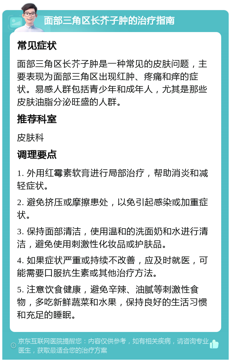 面部三角区长芥子肿的治疗指南 常见症状 面部三角区长芥子肿是一种常见的皮肤问题，主要表现为面部三角区出现红肿、疼痛和痒的症状。易感人群包括青少年和成年人，尤其是那些皮肤油脂分泌旺盛的人群。 推荐科室 皮肤科 调理要点 1. 外用红霉素软膏进行局部治疗，帮助消炎和减轻症状。 2. 避免挤压或摩擦患处，以免引起感染或加重症状。 3. 保持面部清洁，使用温和的洗面奶和水进行清洁，避免使用刺激性化妆品或护肤品。 4. 如果症状严重或持续不改善，应及时就医，可能需要口服抗生素或其他治疗方法。 5. 注意饮食健康，避免辛辣、油腻等刺激性食物，多吃新鲜蔬菜和水果，保持良好的生活习惯和充足的睡眠。