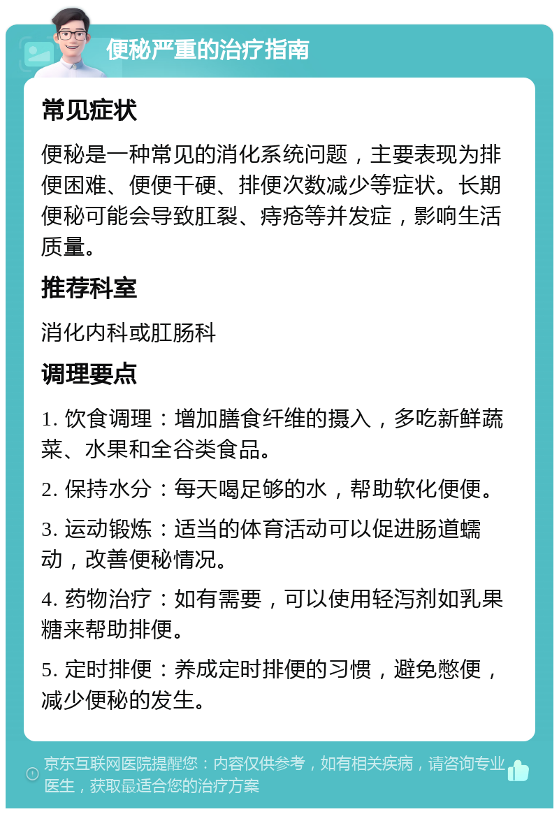 便秘严重的治疗指南 常见症状 便秘是一种常见的消化系统问题，主要表现为排便困难、便便干硬、排便次数减少等症状。长期便秘可能会导致肛裂、痔疮等并发症，影响生活质量。 推荐科室 消化内科或肛肠科 调理要点 1. 饮食调理：增加膳食纤维的摄入，多吃新鲜蔬菜、水果和全谷类食品。 2. 保持水分：每天喝足够的水，帮助软化便便。 3. 运动锻炼：适当的体育活动可以促进肠道蠕动，改善便秘情况。 4. 药物治疗：如有需要，可以使用轻泻剂如乳果糖来帮助排便。 5. 定时排便：养成定时排便的习惯，避免憋便，减少便秘的发生。