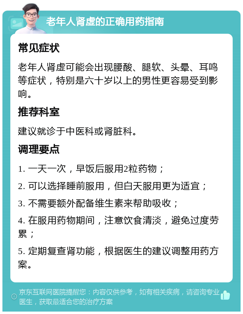 老年人肾虚的正确用药指南 常见症状 老年人肾虚可能会出现腰酸、腿软、头晕、耳鸣等症状，特别是六十岁以上的男性更容易受到影响。 推荐科室 建议就诊于中医科或肾脏科。 调理要点 1. 一天一次，早饭后服用2粒药物； 2. 可以选择睡前服用，但白天服用更为适宜； 3. 不需要额外配备维生素来帮助吸收； 4. 在服用药物期间，注意饮食清淡，避免过度劳累； 5. 定期复查肾功能，根据医生的建议调整用药方案。