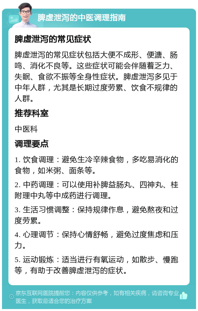 脾虚泄泻的中医调理指南 脾虚泄泻的常见症状 脾虚泄泻的常见症状包括大便不成形、便溏、肠鸣、消化不良等。这些症状可能会伴随着乏力、失眠、食欲不振等全身性症状。脾虚泄泻多见于中年人群，尤其是长期过度劳累、饮食不规律的人群。 推荐科室 中医科 调理要点 1. 饮食调理：避免生冷辛辣食物，多吃易消化的食物，如米粥、面条等。 2. 中药调理：可以使用补脾益肠丸、四神丸、桂附理中丸等中成药进行调理。 3. 生活习惯调整：保持规律作息，避免熬夜和过度劳累。 4. 心理调节：保持心情舒畅，避免过度焦虑和压力。 5. 运动锻炼：适当进行有氧运动，如散步、慢跑等，有助于改善脾虚泄泻的症状。