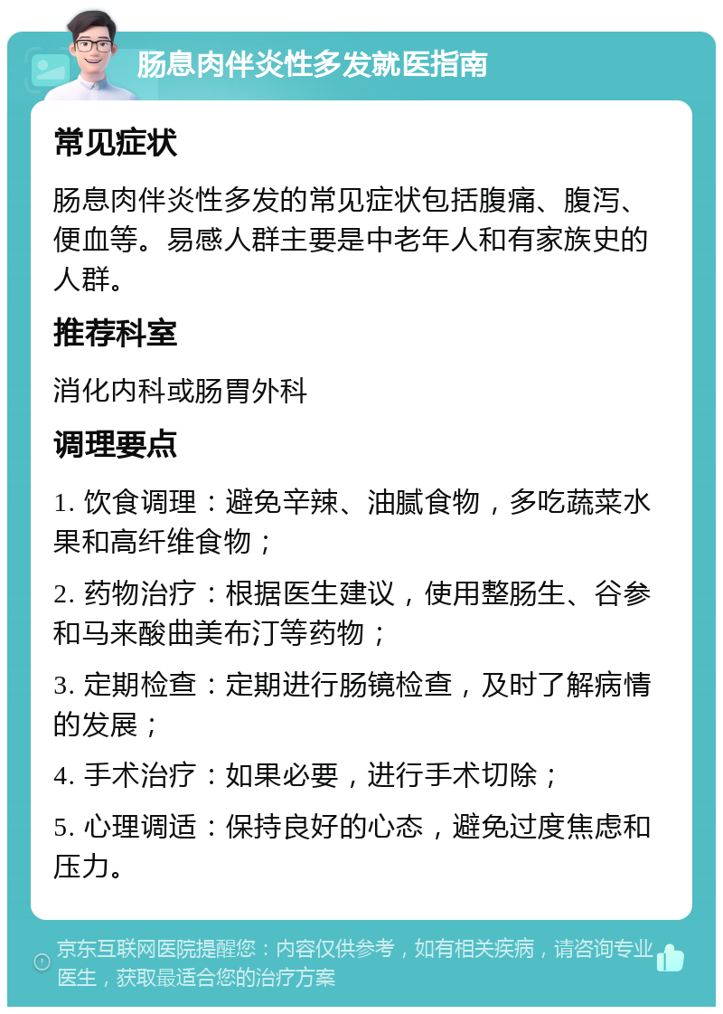 肠息肉伴炎性多发就医指南 常见症状 肠息肉伴炎性多发的常见症状包括腹痛、腹泻、便血等。易感人群主要是中老年人和有家族史的人群。 推荐科室 消化内科或肠胃外科 调理要点 1. 饮食调理：避免辛辣、油腻食物，多吃蔬菜水果和高纤维食物； 2. 药物治疗：根据医生建议，使用整肠生、谷参和马来酸曲美布汀等药物； 3. 定期检查：定期进行肠镜检查，及时了解病情的发展； 4. 手术治疗：如果必要，进行手术切除； 5. 心理调适：保持良好的心态，避免过度焦虑和压力。