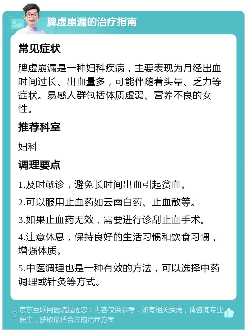 脾虚崩漏的治疗指南 常见症状 脾虚崩漏是一种妇科疾病，主要表现为月经出血时间过长、出血量多，可能伴随着头晕、乏力等症状。易感人群包括体质虚弱、营养不良的女性。 推荐科室 妇科 调理要点 1.及时就诊，避免长时间出血引起贫血。 2.可以服用止血药如云南白药、止血散等。 3.如果止血药无效，需要进行诊刮止血手术。 4.注意休息，保持良好的生活习惯和饮食习惯，增强体质。 5.中医调理也是一种有效的方法，可以选择中药调理或针灸等方式。