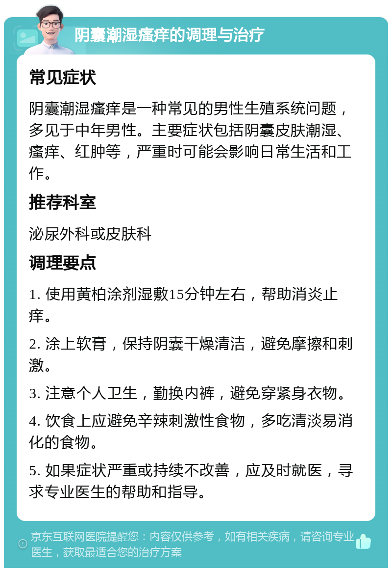 阴囊潮湿瘙痒的调理与治疗 常见症状 阴囊潮湿瘙痒是一种常见的男性生殖系统问题，多见于中年男性。主要症状包括阴囊皮肤潮湿、瘙痒、红肿等，严重时可能会影响日常生活和工作。 推荐科室 泌尿外科或皮肤科 调理要点 1. 使用黄柏涂剂湿敷15分钟左右，帮助消炎止痒。 2. 涂上软膏，保持阴囊干燥清洁，避免摩擦和刺激。 3. 注意个人卫生，勤换内裤，避免穿紧身衣物。 4. 饮食上应避免辛辣刺激性食物，多吃清淡易消化的食物。 5. 如果症状严重或持续不改善，应及时就医，寻求专业医生的帮助和指导。