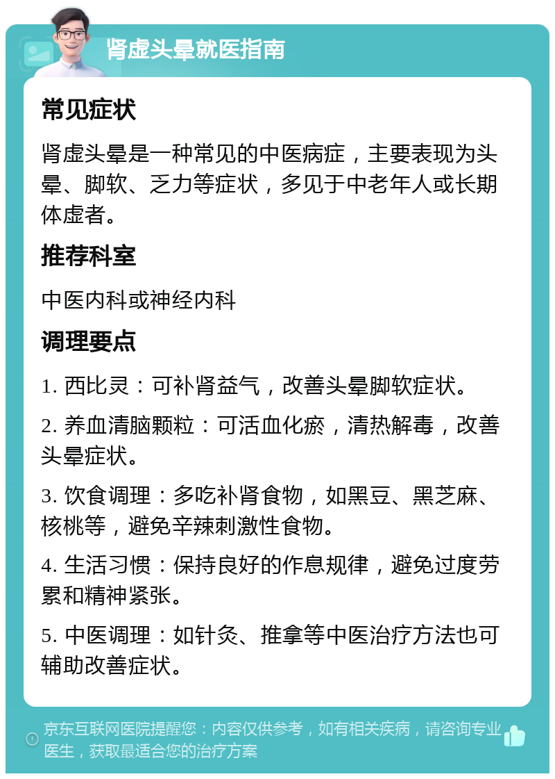 肾虚头晕就医指南 常见症状 肾虚头晕是一种常见的中医病症，主要表现为头晕、脚软、乏力等症状，多见于中老年人或长期体虚者。 推荐科室 中医内科或神经内科 调理要点 1. 西比灵：可补肾益气，改善头晕脚软症状。 2. 养血清脑颗粒：可活血化瘀，清热解毒，改善头晕症状。 3. 饮食调理：多吃补肾食物，如黑豆、黑芝麻、核桃等，避免辛辣刺激性食物。 4. 生活习惯：保持良好的作息规律，避免过度劳累和精神紧张。 5. 中医调理：如针灸、推拿等中医治疗方法也可辅助改善症状。