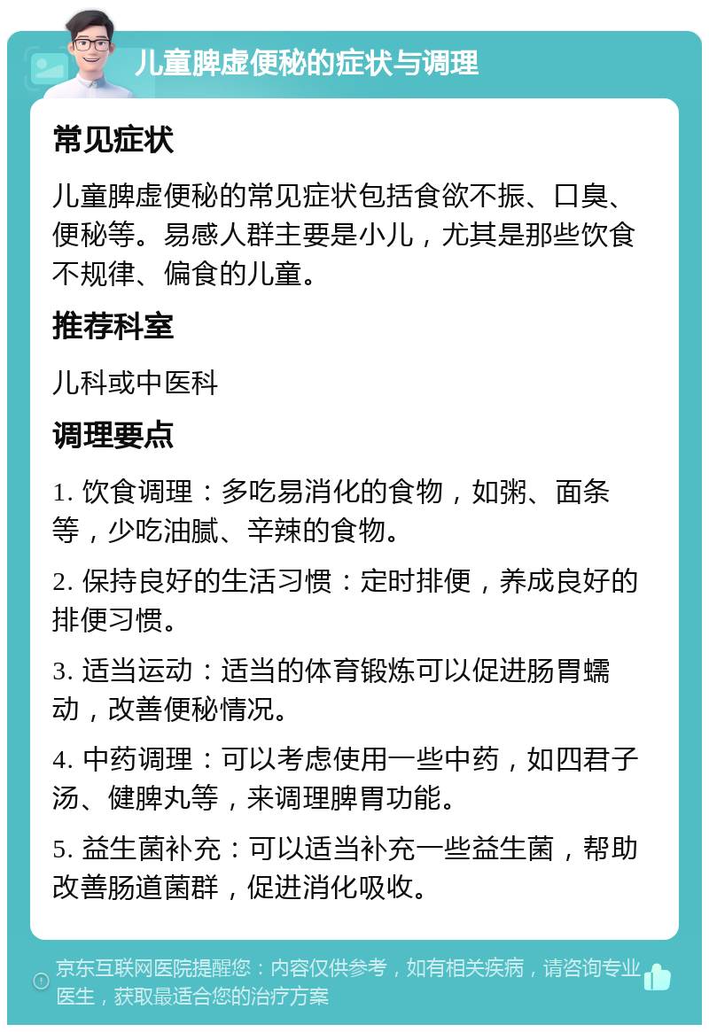 儿童脾虚便秘的症状与调理 常见症状 儿童脾虚便秘的常见症状包括食欲不振、口臭、便秘等。易感人群主要是小儿，尤其是那些饮食不规律、偏食的儿童。 推荐科室 儿科或中医科 调理要点 1. 饮食调理：多吃易消化的食物，如粥、面条等，少吃油腻、辛辣的食物。 2. 保持良好的生活习惯：定时排便，养成良好的排便习惯。 3. 适当运动：适当的体育锻炼可以促进肠胃蠕动，改善便秘情况。 4. 中药调理：可以考虑使用一些中药，如四君子汤、健脾丸等，来调理脾胃功能。 5. 益生菌补充：可以适当补充一些益生菌，帮助改善肠道菌群，促进消化吸收。