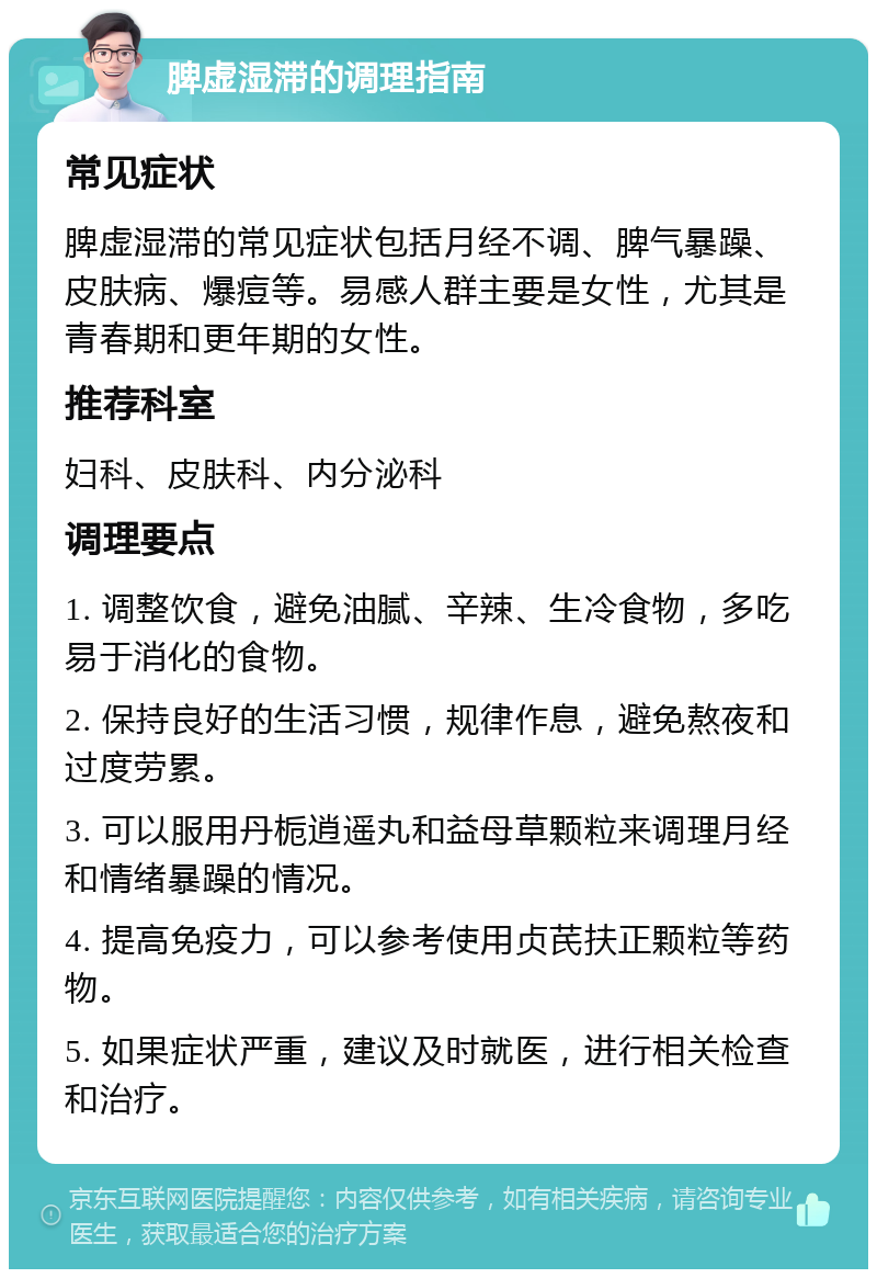 脾虚湿滞的调理指南 常见症状 脾虚湿滞的常见症状包括月经不调、脾气暴躁、皮肤病、爆痘等。易感人群主要是女性，尤其是青春期和更年期的女性。 推荐科室 妇科、皮肤科、内分泌科 调理要点 1. 调整饮食，避免油腻、辛辣、生冷食物，多吃易于消化的食物。 2. 保持良好的生活习惯，规律作息，避免熬夜和过度劳累。 3. 可以服用丹栀逍遥丸和益母草颗粒来调理月经和情绪暴躁的情况。 4. 提高免疫力，可以参考使用贞芪扶正颗粒等药物。 5. 如果症状严重，建议及时就医，进行相关检查和治疗。