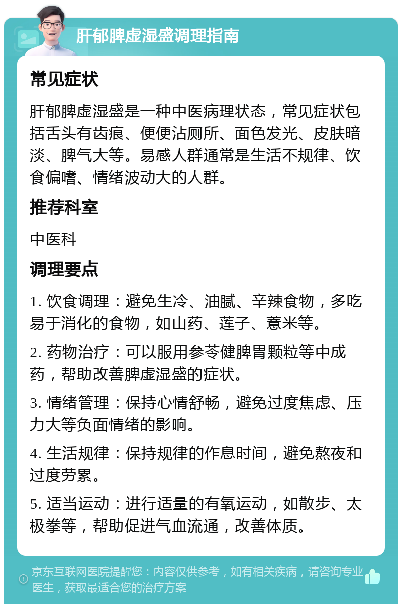 肝郁脾虚湿盛调理指南 常见症状 肝郁脾虚湿盛是一种中医病理状态，常见症状包括舌头有齿痕、便便沾厕所、面色发光、皮肤暗淡、脾气大等。易感人群通常是生活不规律、饮食偏嗜、情绪波动大的人群。 推荐科室 中医科 调理要点 1. 饮食调理：避免生冷、油腻、辛辣食物，多吃易于消化的食物，如山药、莲子、薏米等。 2. 药物治疗：可以服用参苓健脾胃颗粒等中成药，帮助改善脾虚湿盛的症状。 3. 情绪管理：保持心情舒畅，避免过度焦虑、压力大等负面情绪的影响。 4. 生活规律：保持规律的作息时间，避免熬夜和过度劳累。 5. 适当运动：进行适量的有氧运动，如散步、太极拳等，帮助促进气血流通，改善体质。