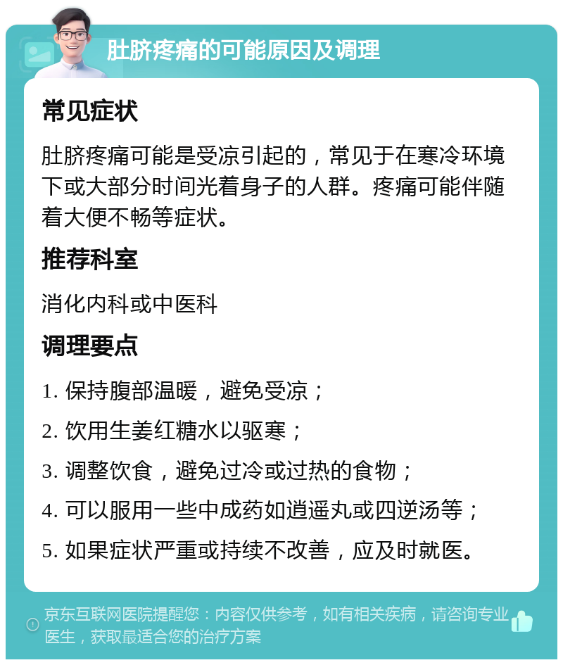 肚脐疼痛的可能原因及调理 常见症状 肚脐疼痛可能是受凉引起的，常见于在寒冷环境下或大部分时间光着身子的人群。疼痛可能伴随着大便不畅等症状。 推荐科室 消化内科或中医科 调理要点 1. 保持腹部温暖，避免受凉； 2. 饮用生姜红糖水以驱寒； 3. 调整饮食，避免过冷或过热的食物； 4. 可以服用一些中成药如逍遥丸或四逆汤等； 5. 如果症状严重或持续不改善，应及时就医。