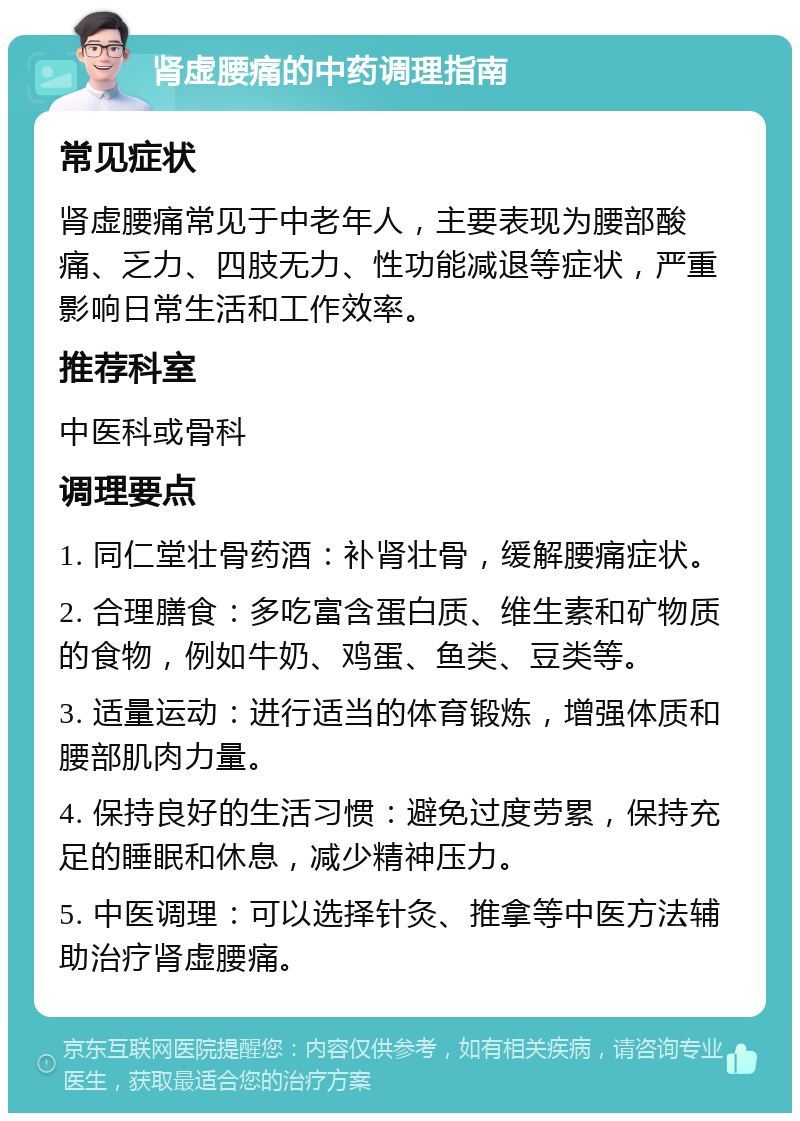 肾虚腰痛的中药调理指南 常见症状 肾虚腰痛常见于中老年人，主要表现为腰部酸痛、乏力、四肢无力、性功能减退等症状，严重影响日常生活和工作效率。 推荐科室 中医科或骨科 调理要点 1. 同仁堂壮骨药酒：补肾壮骨，缓解腰痛症状。 2. 合理膳食：多吃富含蛋白质、维生素和矿物质的食物，例如牛奶、鸡蛋、鱼类、豆类等。 3. 适量运动：进行适当的体育锻炼，增强体质和腰部肌肉力量。 4. 保持良好的生活习惯：避免过度劳累，保持充足的睡眠和休息，减少精神压力。 5. 中医调理：可以选择针灸、推拿等中医方法辅助治疗肾虚腰痛。