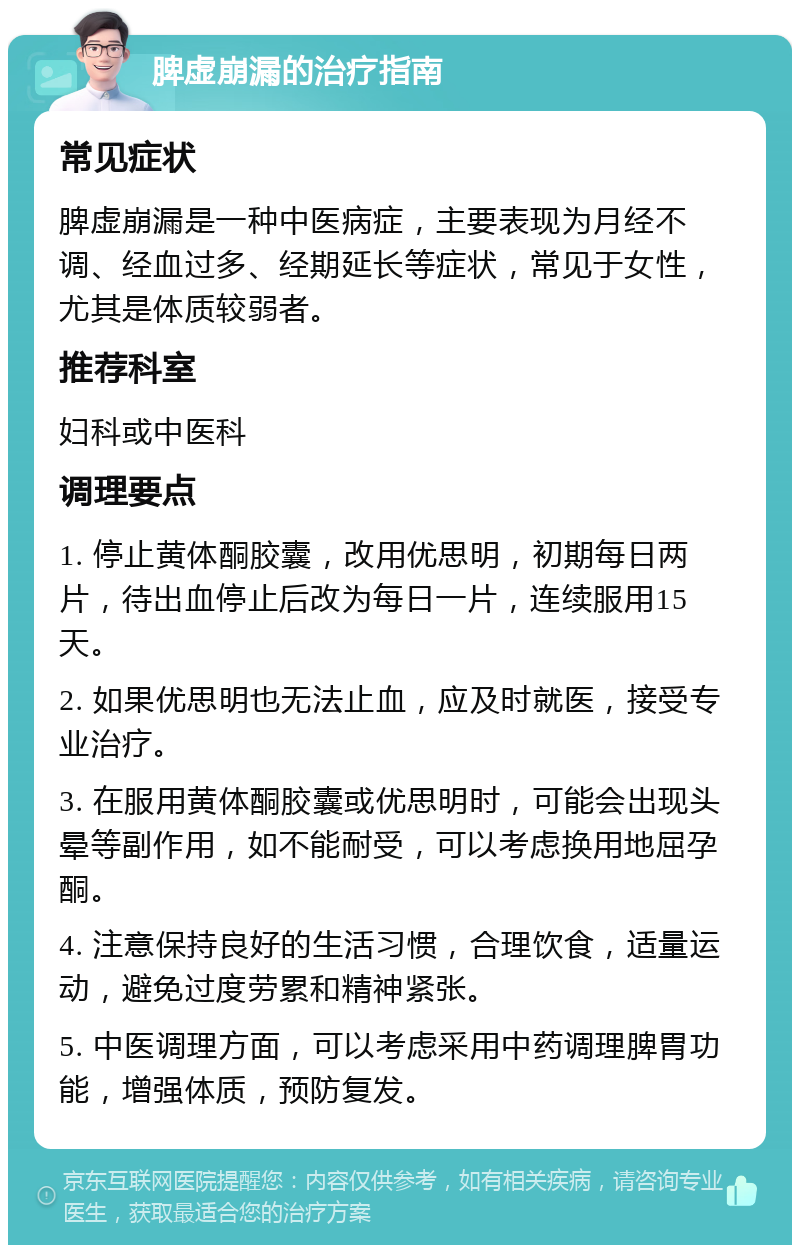 脾虚崩漏的治疗指南 常见症状 脾虚崩漏是一种中医病症，主要表现为月经不调、经血过多、经期延长等症状，常见于女性，尤其是体质较弱者。 推荐科室 妇科或中医科 调理要点 1. 停止黄体酮胶囊，改用优思明，初期每日两片，待出血停止后改为每日一片，连续服用15天。 2. 如果优思明也无法止血，应及时就医，接受专业治疗。 3. 在服用黄体酮胶囊或优思明时，可能会出现头晕等副作用，如不能耐受，可以考虑换用地屈孕酮。 4. 注意保持良好的生活习惯，合理饮食，适量运动，避免过度劳累和精神紧张。 5. 中医调理方面，可以考虑采用中药调理脾胃功能，增强体质，预防复发。