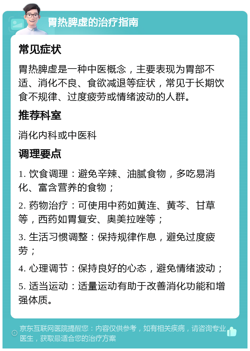 胃热脾虚的治疗指南 常见症状 胃热脾虚是一种中医概念，主要表现为胃部不适、消化不良、食欲减退等症状，常见于长期饮食不规律、过度疲劳或情绪波动的人群。 推荐科室 消化内科或中医科 调理要点 1. 饮食调理：避免辛辣、油腻食物，多吃易消化、富含营养的食物； 2. 药物治疗：可使用中药如黄连、黄芩、甘草等，西药如胃复安、奥美拉唑等； 3. 生活习惯调整：保持规律作息，避免过度疲劳； 4. 心理调节：保持良好的心态，避免情绪波动； 5. 适当运动：适量运动有助于改善消化功能和增强体质。