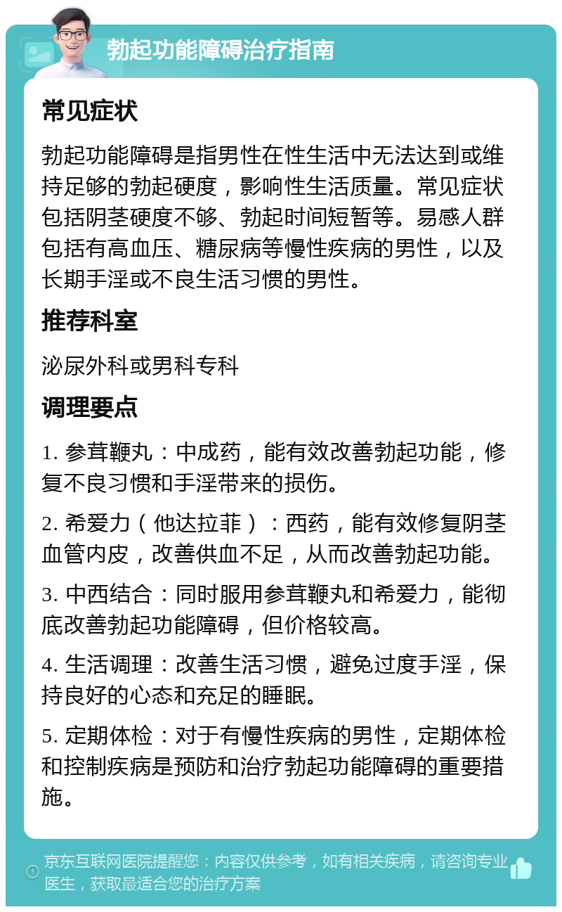 勃起功能障碍治疗指南 常见症状 勃起功能障碍是指男性在性生活中无法达到或维持足够的勃起硬度，影响性生活质量。常见症状包括阴茎硬度不够、勃起时间短暂等。易感人群包括有高血压、糖尿病等慢性疾病的男性，以及长期手淫或不良生活习惯的男性。 推荐科室 泌尿外科或男科专科 调理要点 1. 参茸鞭丸：中成药，能有效改善勃起功能，修复不良习惯和手淫带来的损伤。 2. 希爱力（他达拉菲）：西药，能有效修复阴茎血管内皮，改善供血不足，从而改善勃起功能。 3. 中西结合：同时服用参茸鞭丸和希爱力，能彻底改善勃起功能障碍，但价格较高。 4. 生活调理：改善生活习惯，避免过度手淫，保持良好的心态和充足的睡眠。 5. 定期体检：对于有慢性疾病的男性，定期体检和控制疾病是预防和治疗勃起功能障碍的重要措施。