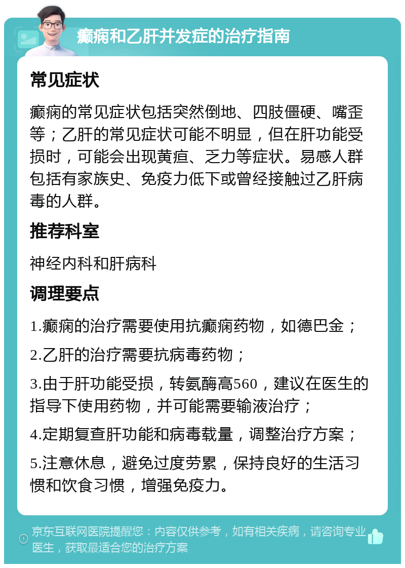 癫痫和乙肝并发症的治疗指南 常见症状 癫痫的常见症状包括突然倒地、四肢僵硬、嘴歪等；乙肝的常见症状可能不明显，但在肝功能受损时，可能会出现黄疸、乏力等症状。易感人群包括有家族史、免疫力低下或曾经接触过乙肝病毒的人群。 推荐科室 神经内科和肝病科 调理要点 1.癫痫的治疗需要使用抗癫痫药物，如德巴金； 2.乙肝的治疗需要抗病毒药物； 3.由于肝功能受损，转氨酶高560，建议在医生的指导下使用药物，并可能需要输液治疗； 4.定期复查肝功能和病毒载量，调整治疗方案； 5.注意休息，避免过度劳累，保持良好的生活习惯和饮食习惯，增强免疫力。