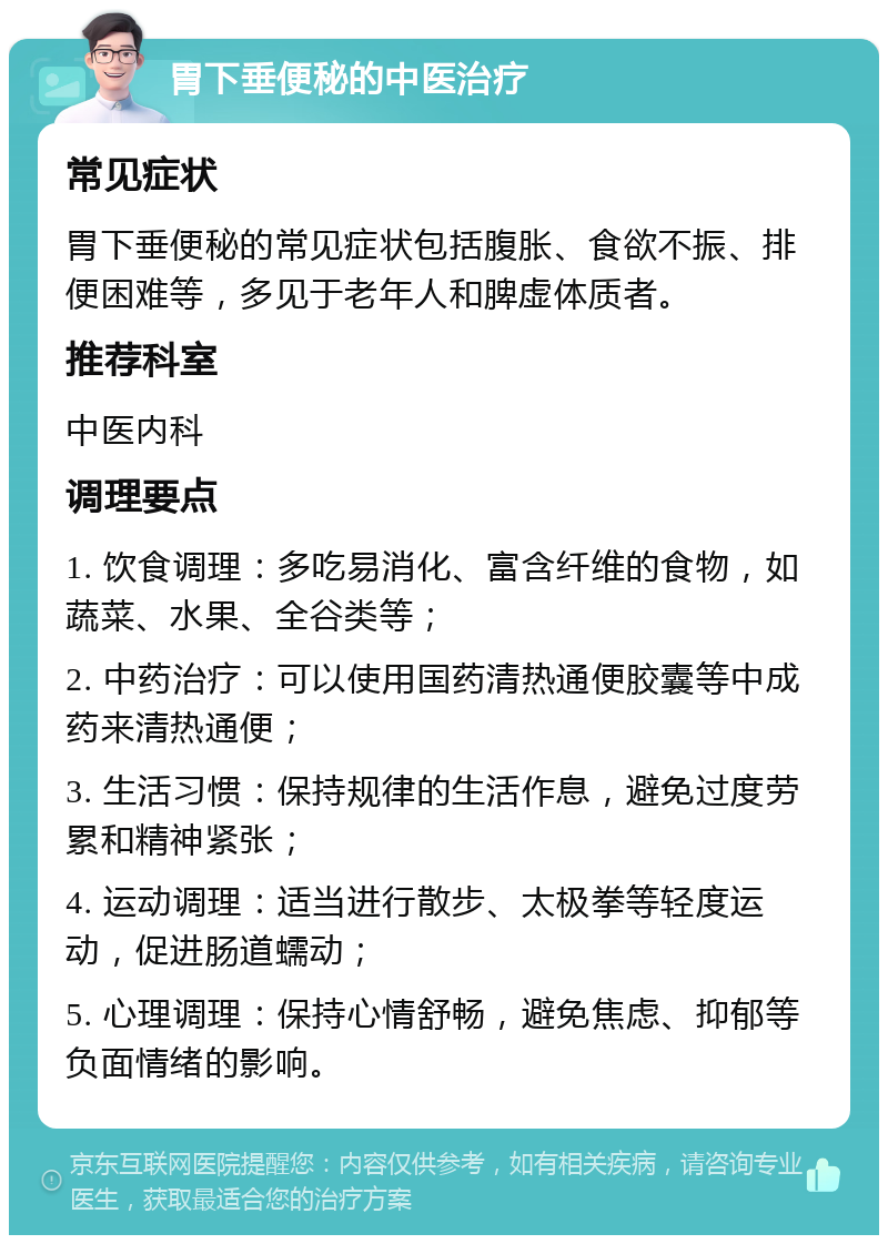 胃下垂便秘的中医治疗 常见症状 胃下垂便秘的常见症状包括腹胀、食欲不振、排便困难等，多见于老年人和脾虚体质者。 推荐科室 中医内科 调理要点 1. 饮食调理：多吃易消化、富含纤维的食物，如蔬菜、水果、全谷类等； 2. 中药治疗：可以使用国药清热通便胶囊等中成药来清热通便； 3. 生活习惯：保持规律的生活作息，避免过度劳累和精神紧张； 4. 运动调理：适当进行散步、太极拳等轻度运动，促进肠道蠕动； 5. 心理调理：保持心情舒畅，避免焦虑、抑郁等负面情绪的影响。