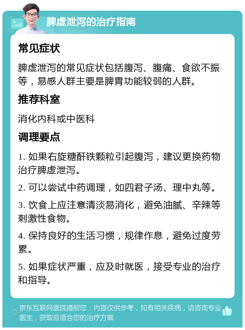 脾虚泄泻的治疗指南 常见症状 脾虚泄泻的常见症状包括腹泻、腹痛、食欲不振等，易感人群主要是脾胃功能较弱的人群。 推荐科室 消化内科或中医科 调理要点 1. 如果右旋糖酐铁颗粒引起腹泻，建议更换药物治疗脾虚泄泻。 2. 可以尝试中药调理，如四君子汤、理中丸等。 3. 饮食上应注意清淡易消化，避免油腻、辛辣等刺激性食物。 4. 保持良好的生活习惯，规律作息，避免过度劳累。 5. 如果症状严重，应及时就医，接受专业的治疗和指导。