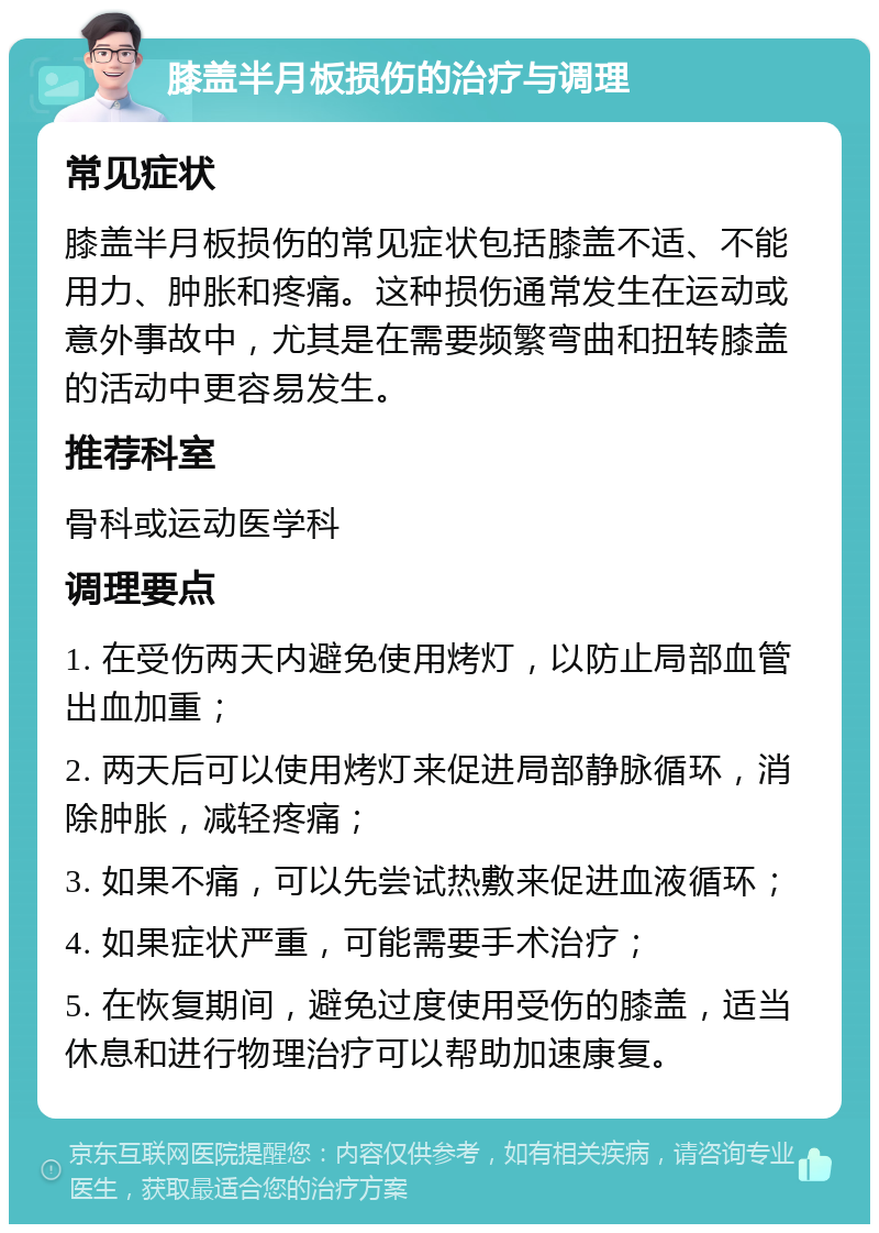 膝盖半月板损伤的治疗与调理 常见症状 膝盖半月板损伤的常见症状包括膝盖不适、不能用力、肿胀和疼痛。这种损伤通常发生在运动或意外事故中，尤其是在需要频繁弯曲和扭转膝盖的活动中更容易发生。 推荐科室 骨科或运动医学科 调理要点 1. 在受伤两天内避免使用烤灯，以防止局部血管出血加重； 2. 两天后可以使用烤灯来促进局部静脉循环，消除肿胀，减轻疼痛； 3. 如果不痛，可以先尝试热敷来促进血液循环； 4. 如果症状严重，可能需要手术治疗； 5. 在恢复期间，避免过度使用受伤的膝盖，适当休息和进行物理治疗可以帮助加速康复。