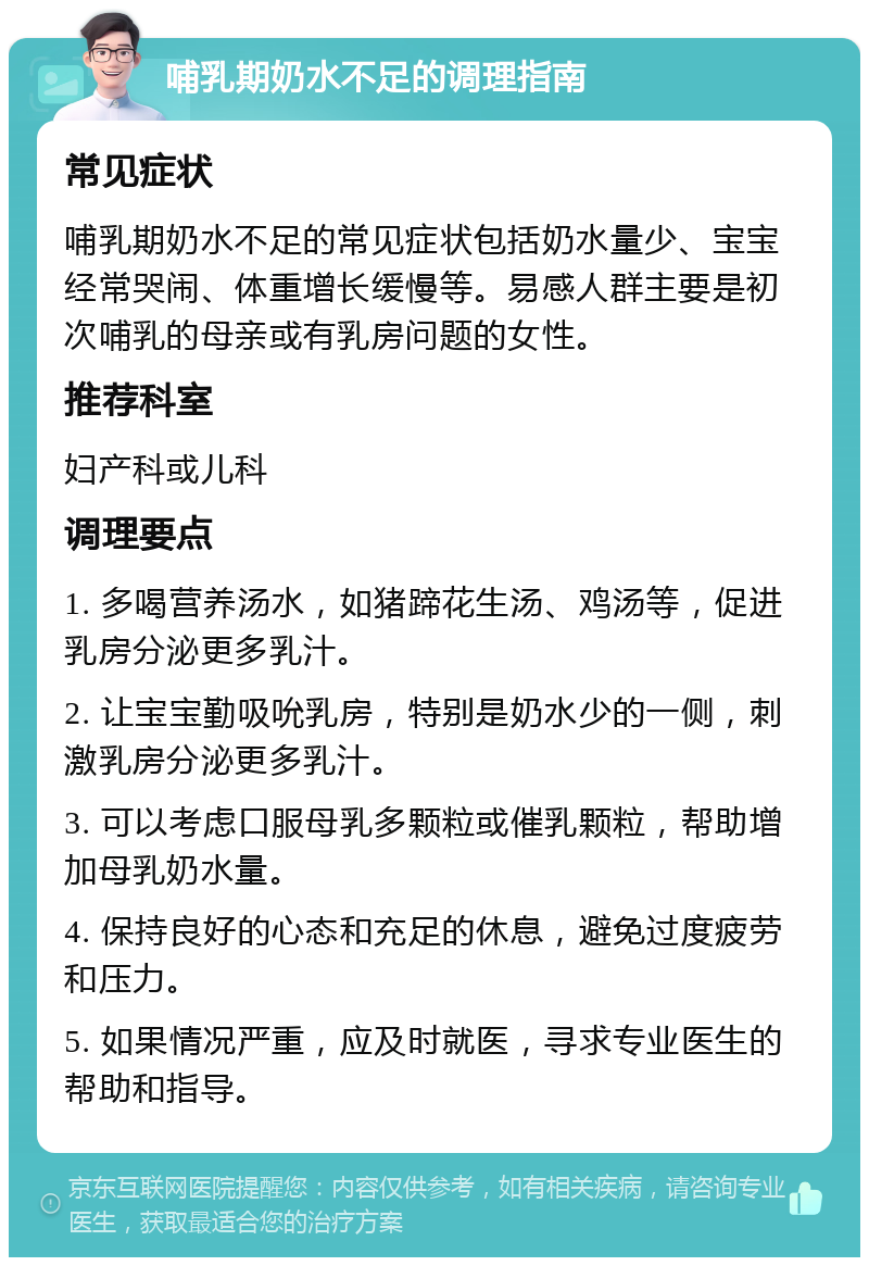 哺乳期奶水不足的调理指南 常见症状 哺乳期奶水不足的常见症状包括奶水量少、宝宝经常哭闹、体重增长缓慢等。易感人群主要是初次哺乳的母亲或有乳房问题的女性。 推荐科室 妇产科或儿科 调理要点 1. 多喝营养汤水，如猪蹄花生汤、鸡汤等，促进乳房分泌更多乳汁。 2. 让宝宝勤吸吮乳房，特别是奶水少的一侧，刺激乳房分泌更多乳汁。 3. 可以考虑口服母乳多颗粒或催乳颗粒，帮助增加母乳奶水量。 4. 保持良好的心态和充足的休息，避免过度疲劳和压力。 5. 如果情况严重，应及时就医，寻求专业医生的帮助和指导。