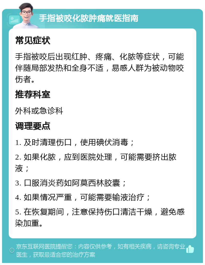 手指被咬化脓肿痛就医指南 常见症状 手指被咬后出现红肿、疼痛、化脓等症状，可能伴随局部发热和全身不适，易感人群为被动物咬伤者。 推荐科室 外科或急诊科 调理要点 1. 及时清理伤口，使用碘伏消毒； 2. 如果化脓，应到医院处理，可能需要挤出脓液； 3. 口服消炎药如阿莫西林胶囊； 4. 如果情况严重，可能需要输液治疗； 5. 在恢复期间，注意保持伤口清洁干燥，避免感染加重。