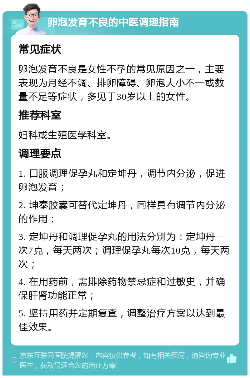 卵泡发育不良的中医调理指南 常见症状 卵泡发育不良是女性不孕的常见原因之一，主要表现为月经不调、排卵障碍、卵泡大小不一或数量不足等症状，多见于30岁以上的女性。 推荐科室 妇科或生殖医学科室。 调理要点 1. 口服调理促孕丸和定坤丹，调节内分泌，促进卵泡发育； 2. 坤泰胶囊可替代定坤丹，同样具有调节内分泌的作用； 3. 定坤丹和调理促孕丸的用法分别为：定坤丹一次7克，每天两次；调理促孕丸每次10克，每天两次； 4. 在用药前，需排除药物禁忌症和过敏史，并确保肝肾功能正常； 5. 坚持用药并定期复查，调整治疗方案以达到最佳效果。