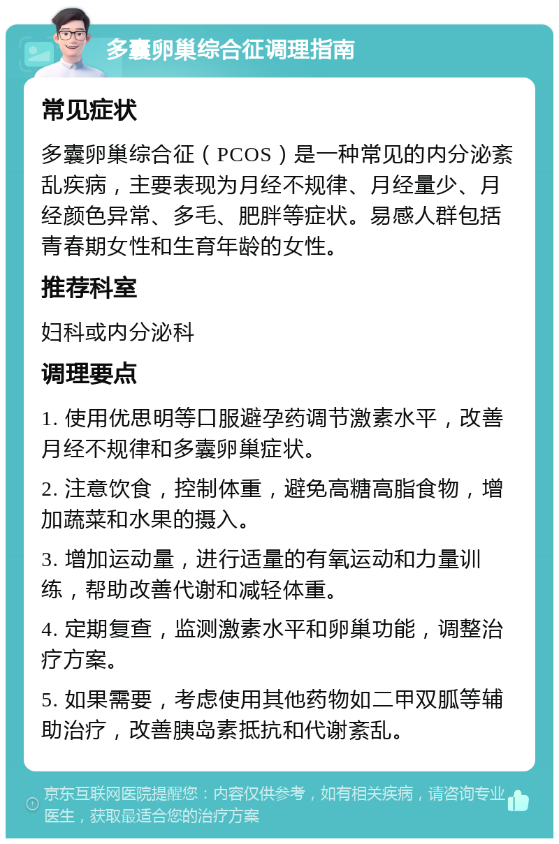 多囊卵巢综合征调理指南 常见症状 多囊卵巢综合征（PCOS）是一种常见的内分泌紊乱疾病，主要表现为月经不规律、月经量少、月经颜色异常、多毛、肥胖等症状。易感人群包括青春期女性和生育年龄的女性。 推荐科室 妇科或内分泌科 调理要点 1. 使用优思明等口服避孕药调节激素水平，改善月经不规律和多囊卵巢症状。 2. 注意饮食，控制体重，避免高糖高脂食物，增加蔬菜和水果的摄入。 3. 增加运动量，进行适量的有氧运动和力量训练，帮助改善代谢和减轻体重。 4. 定期复查，监测激素水平和卵巢功能，调整治疗方案。 5. 如果需要，考虑使用其他药物如二甲双胍等辅助治疗，改善胰岛素抵抗和代谢紊乱。