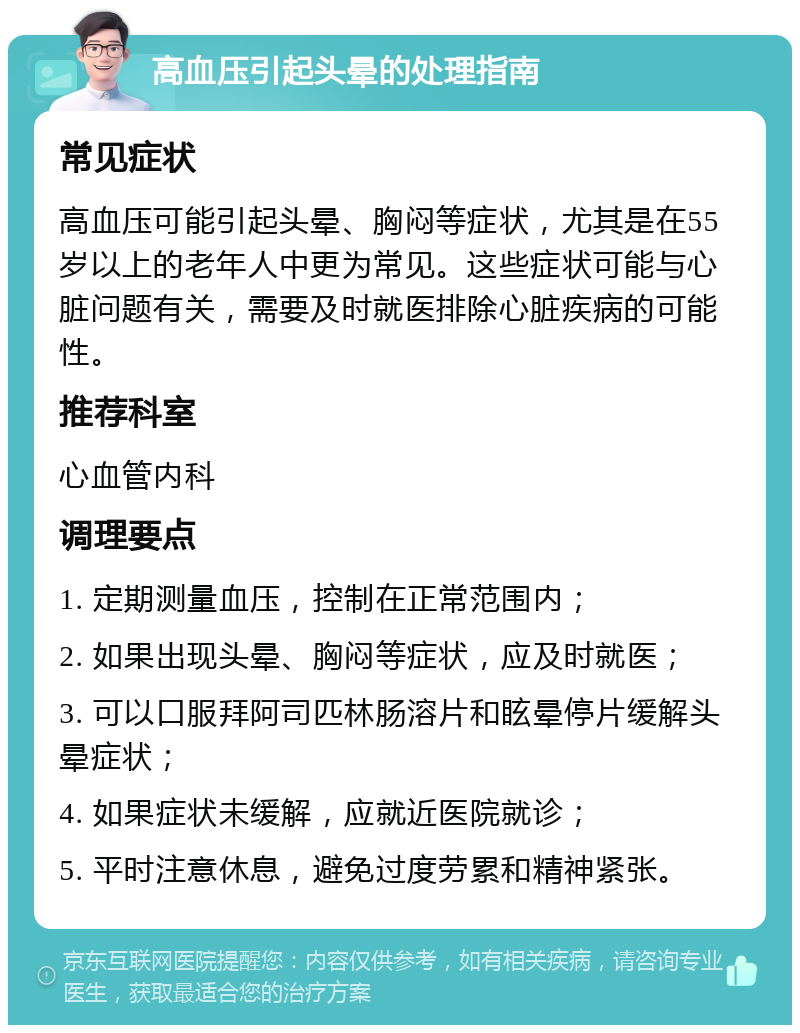 高血压引起头晕的处理指南 常见症状 高血压可能引起头晕、胸闷等症状，尤其是在55岁以上的老年人中更为常见。这些症状可能与心脏问题有关，需要及时就医排除心脏疾病的可能性。 推荐科室 心血管内科 调理要点 1. 定期测量血压，控制在正常范围内； 2. 如果出现头晕、胸闷等症状，应及时就医； 3. 可以口服拜阿司匹林肠溶片和眩晕停片缓解头晕症状； 4. 如果症状未缓解，应就近医院就诊； 5. 平时注意休息，避免过度劳累和精神紧张。